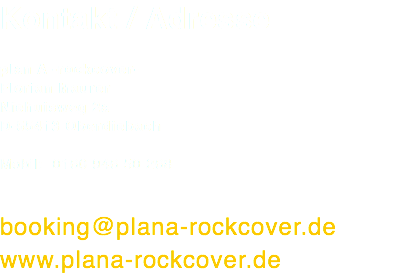 Kontakt / Adresse plan A -rockcover- Florian Maurer Niehuisweg 2a D-55413 Oberdiebach Mobil: 0160 946 50 268 booking@plana-rockcover.de www.plana-rockcover.de